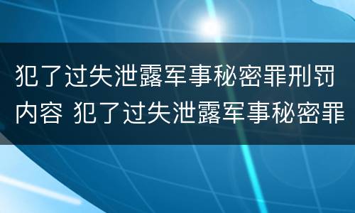 犯了过失泄露军事秘密罪刑罚内容 犯了过失泄露军事秘密罪刑罚内容是什么