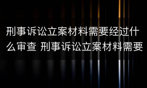 刑事诉讼立案材料需要经过什么审查 刑事诉讼立案材料需要经过什么审查呢