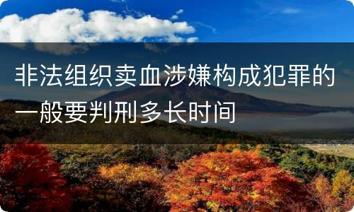 非法组织卖血涉嫌构成犯罪的一般要判刑多长时间
