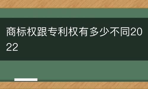 商标权跟专利权有多少不同2022