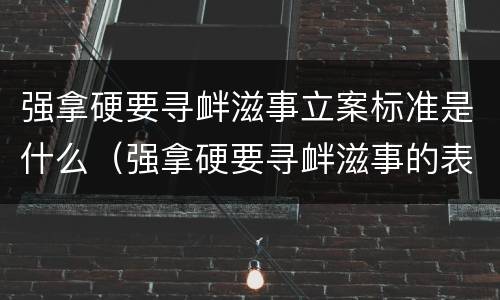 强拿硬要寻衅滋事立案标准是什么（强拿硬要寻衅滋事的表现）