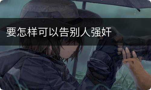 要怎样可以告别人强奸