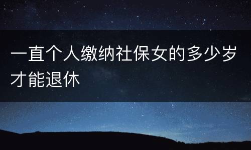 一直个人缴纳社保女的多少岁才能退休