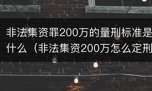 非法集资罪200万的量刑标准是什么（非法集资200万怎么定刑）