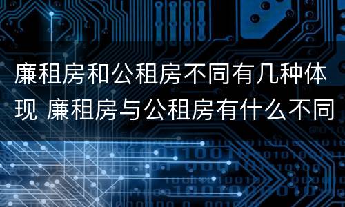 廉租房和公租房不同有几种体现 廉租房与公租房有什么不同