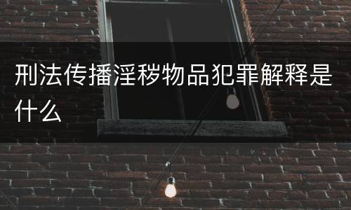 刑法传播淫秽物品犯罪解释是什么