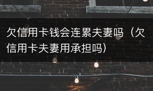 欠信用卡钱会连累夫妻吗（欠信用卡夫妻用承担吗）