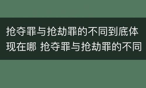 抢夺罪与抢劫罪的不同到底体现在哪 抢夺罪与抢劫罪的不同到底体现在哪里