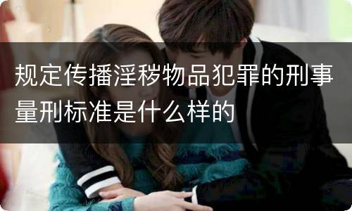 规定传播淫秽物品犯罪的刑事量刑标准是什么样的