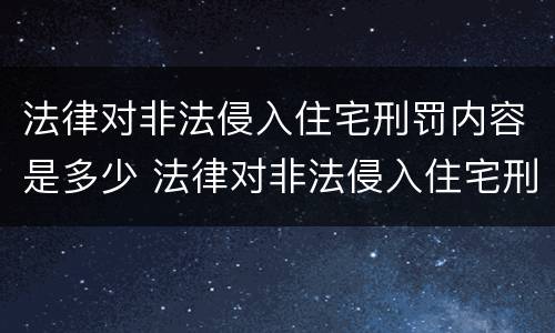 法律对非法侵入住宅刑罚内容是多少 法律对非法侵入住宅刑罚内容是多少条
