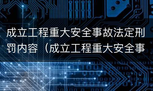 成立工程重大安全事故法定刑罚内容（成立工程重大安全事故法定刑罚内容是什么）