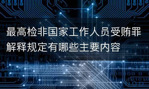 最高检非国家工作人员受贿罪解释规定有哪些主要内容