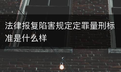 法律报复陷害规定定罪量刑标准是什么样