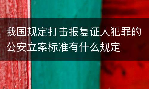 我国规定打击报复证人犯罪的公安立案标准有什么规定