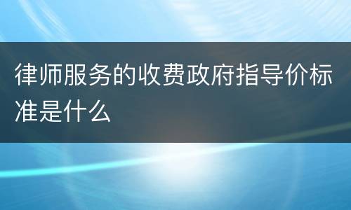 律师服务的收费政府指导价标准是什么
