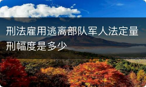 刑法雇用逃离部队军人法定量刑幅度是多少