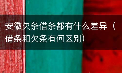 安徽欠条借条都有什么差异（借条和欠条有何区别）