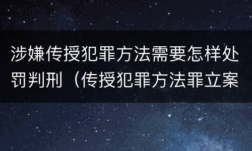 涉嫌传授犯罪方法需要怎样处罚判刑（传授犯罪方法罪立案标准）