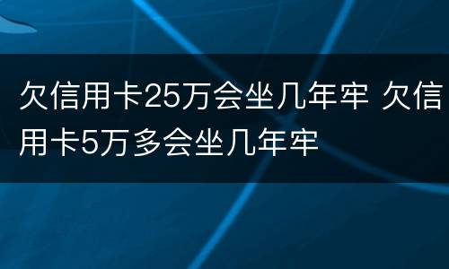 欠信用卡25万会坐几年牢 欠信用卡5万多会坐几年牢