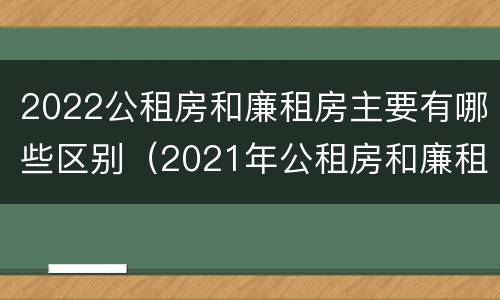 2022公租房和廉租房主要有哪些区别（2021年公租房和廉租房有什么区别）