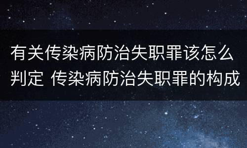 有关传染病防治失职罪该怎么判定 传染病防治失职罪的构成要件