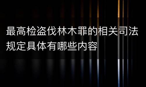 最高检盗伐林木罪的相关司法规定具体有哪些内容