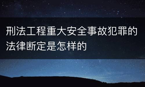 刑法工程重大安全事故犯罪的法律断定是怎样的