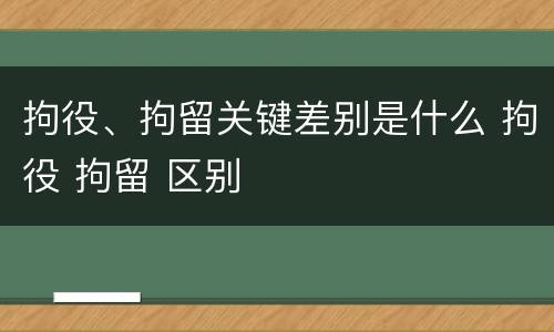 拘役、拘留关键差别是什么 拘役 拘留 区别