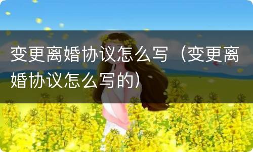 变更离婚协议怎么写（变更离婚协议怎么写的）