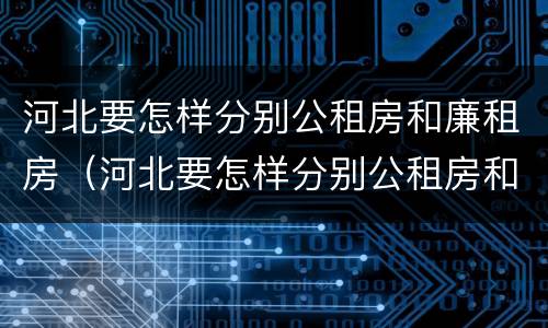 河北要怎样分别公租房和廉租房（河北要怎样分别公租房和廉租房呢）