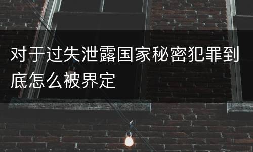 对于过失泄露国家秘密犯罪到底怎么被界定