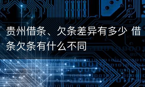 贵州借条、欠条差异有多少 借条欠条有什么不同