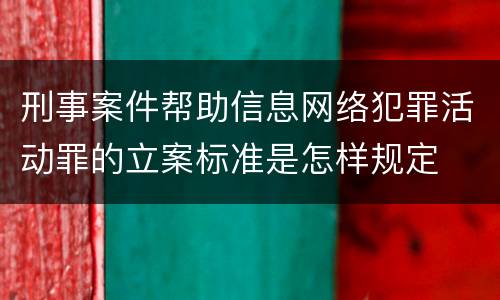 刑事案件帮助信息网络犯罪活动罪的立案标准是怎样规定