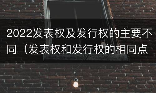 2022发表权及发行权的主要不同（发表权和发行权的相同点）