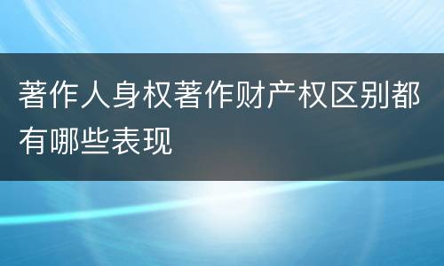 著作人身权著作财产权区别都有哪些表现