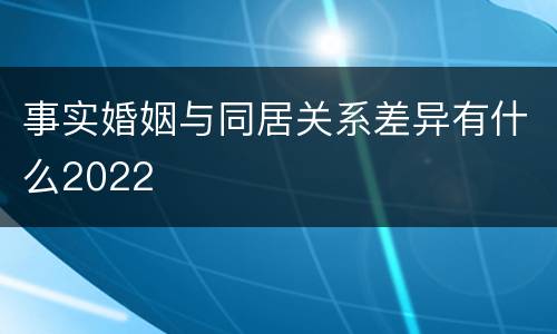 事实婚姻与同居关系差异有什么2022