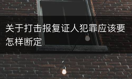 关于打击报复证人犯罪应该要怎样断定