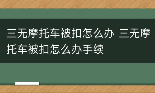 三无摩托车被扣怎么办 三无摩托车被扣怎么办手续