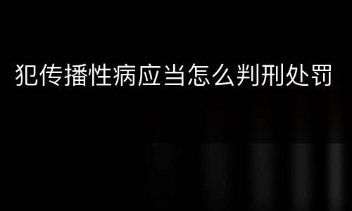 犯传播性病应当怎么判刑处罚