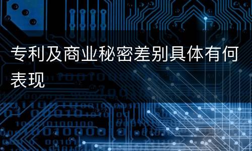 专利及商业秘密差别具体有何表现