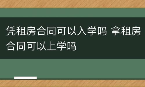 凭租房合同可以入学吗 拿租房合同可以上学吗
