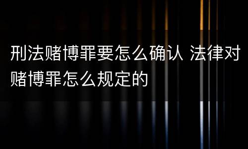 刑法赌博罪要怎么确认 法律对赌博罪怎么规定的