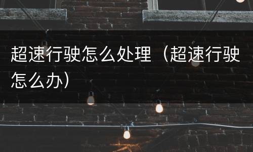 超速行驶怎么处理（超速行驶怎么办）