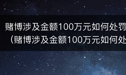 赌博涉及金额100万元如何处罚（赌博涉及金额100万元如何处罚呢）