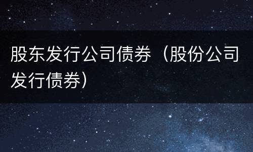 股东发行公司债券（股份公司发行债券）