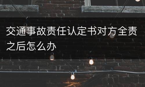 交通事故责任认定书对方全责之后怎么办