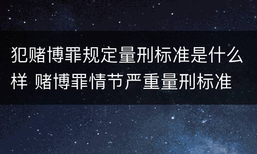 犯赌博罪规定量刑标准是什么样 赌博罪情节严重量刑标准