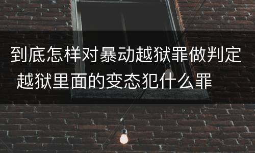 到底怎样对暴动越狱罪做判定 越狱里面的变态犯什么罪