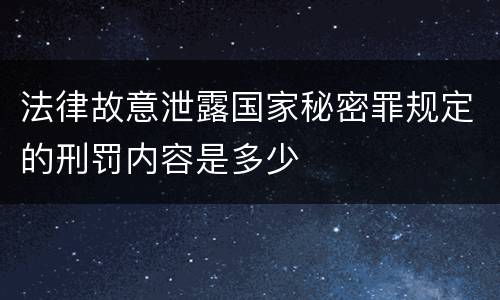 法律故意泄露国家秘密罪规定的刑罚内容是多少