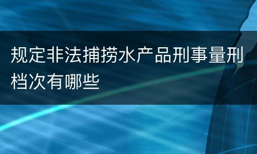规定非法捕捞水产品刑事量刑档次有哪些